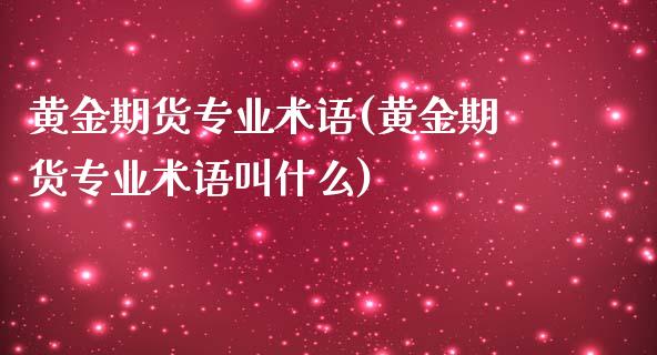 黄金期货专业术语(黄金期货专业术语叫什么)_https://www.zghnxxa.com_国际期货_第1张