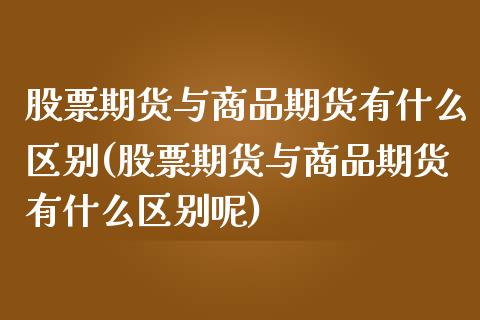 股票期货与商品期货有什么区别(股票期货与商品期货有什么区别呢)_黄金期货_第1张_期货直播室 股票期货与商品期货有什么区别(股票期货与商品期货有什么区别呢)_https://www.zghnxxa.com_黄金期货_第1张