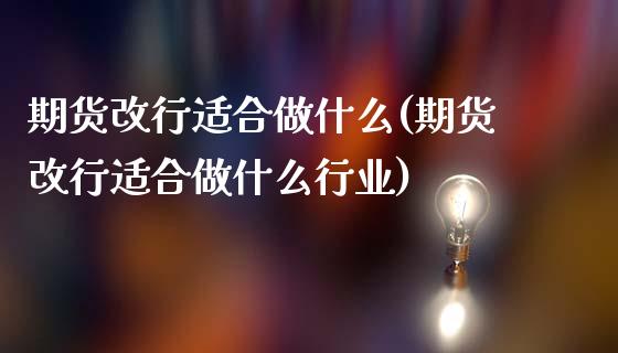 期货改行适合做什么(期货改行适合做什么行业)_内盘期货_第1张_期货直播室 期货改行适合做什么(期货改行适合做什么行业)_https://www.zghnxxa.com_内盘期货_第1张