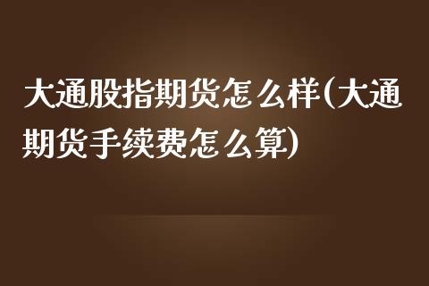 大通股指期货怎么样(大通期货手续费怎么算)_https://www.zghnxxa.com_黄金期货_第1张