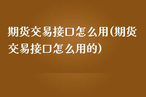 期货交易接口怎么用(期货交易接口怎么用的)_期货直播室_第1张_期货直播室 期货交易接口怎么用(期货交易接口怎么用的)_https://www.zghnxxa.com_期货直播室_第1张