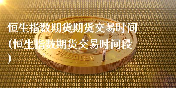 恒生指数期货期货交易时间(恒生指数期货交易时间段)_期货直播室_第1张_期货直播室 恒生指数期货期货交易时间(恒生指数期货交易时间段)_https://www.zghnxxa.com_期货直播室_第1张