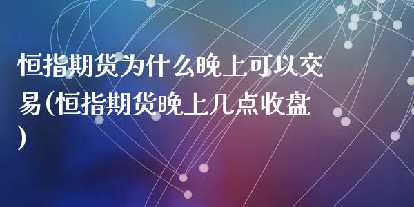 恒指期货为什么晚上可以交易(恒指期货晚上几点收盘)_黄金期货_第1张_期货直播室 恒指期货为什么晚上可以交易(恒指期货晚上几点收盘)_https://www.zghnxxa.com_黄金期货_第1张