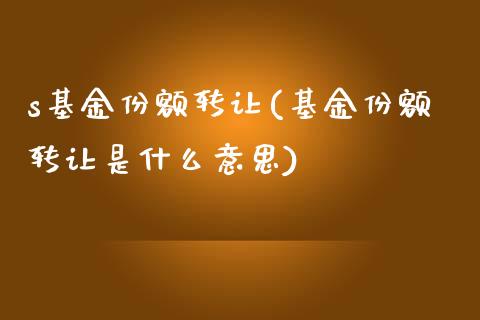 s基金份额转让(基金份额转让是什么意思)_内盘期货_第1张_期货直播室 s基金份额转让(基金份额转让是什么意思)_https://www.zghnxxa.com_内盘期货_第1张