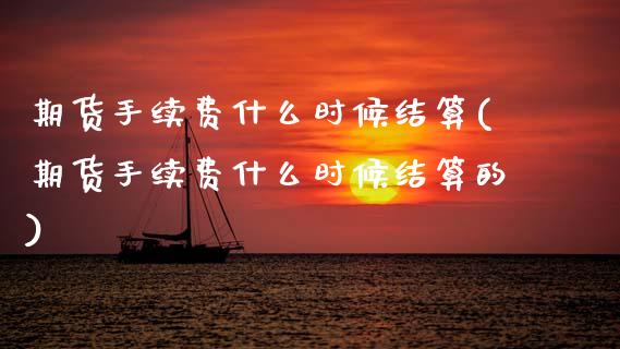 期货手续费什么时候结算(期货手续费什么时候结算的)_期货直播室_第1张_期货直播室 期货手续费什么时候结算(期货手续费什么时候结算的)_https://www.zghnxxa.com_期货直播室_第1张