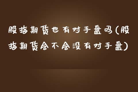 股指期货也有对手盘吗(股指期货会不会没有对手盘)_https://www.zghnxxa.com_内盘期货_第1张