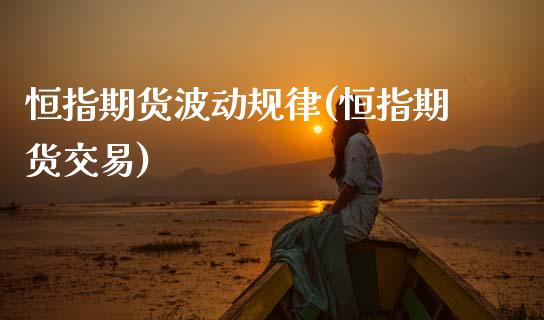 恒指期货波动规律(恒指期货交易)_https://www.zghnxxa.com_期货直播室_第1张