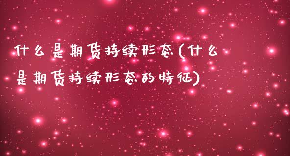 什么是期货持续形态(什么是期货持续形态的特征)_https://www.zghnxxa.com_期货直播室_第1张