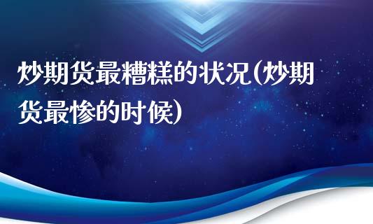 炒期货最糟糕的状况(炒期货最惨的时候)_黄金期货_第1张_期货直播室 炒期货最糟糕的状况(炒期货最惨的时候)_https://www.zghnxxa.com_黄金期货_第1张