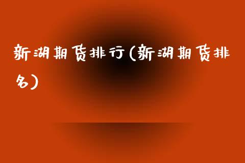 新湖期货排行(新湖期货排名)_https://www.zghnxxa.com_国际期货_第1张