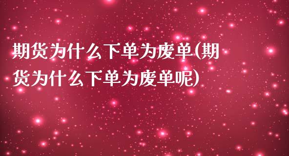期货为什么下单为废单(期货为什么下单为废单呢)_https://www.zghnxxa.com_内盘期货_第1张