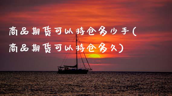 商品期货可以持仓多少手(商品期货可以持仓多久)_https://www.zghnxxa.com_黄金期货_第1张