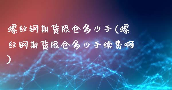 螺纹钢期货限仓多少手(螺纹钢期货限仓多少手续费啊)_https://www.zghnxxa.com_黄金期货_第1张
