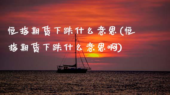 恒指期货下跌什么意思(恒指期货下跌什么意思啊)_内盘期货_第1张_期货直播室 恒指期货下跌什么意思(恒指期货下跌什么意思啊)_https://www.zghnxxa.com_内盘期货_第1张