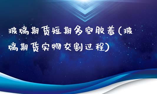 玻璃期货短期多空胶着(玻璃期货实物交割过程)_黄金期货_第1张_期货直播室 玻璃期货短期多空胶着(玻璃期货实物交割过程)_https://www.zghnxxa.com_黄金期货_第1张