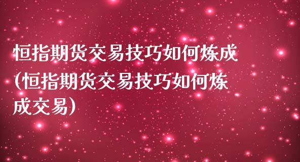 恒指期货交易技巧如何炼成(恒指期货交易技巧如何炼成交易)_https://www.zghnxxa.com_国际期货_第1张