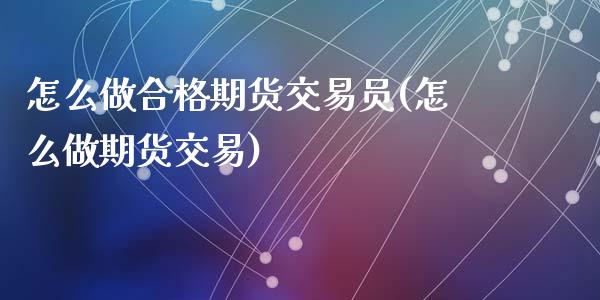 怎么做合格期货交易员(怎么做期货交易)_黄金期货_第1张_期货直播室 怎么做合格期货交易员(怎么做期货交易)_https://www.zghnxxa.com_黄金期货_第1张