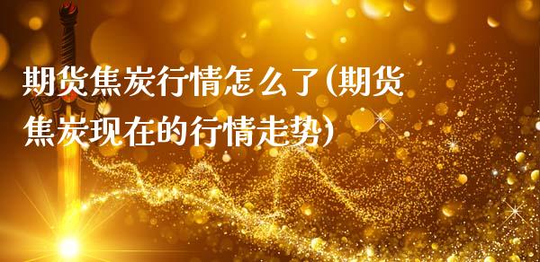 期货焦炭行情怎么了(期货焦炭现在的行情走势)_https://www.zghnxxa.com_内盘期货_第1张