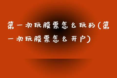 第一次玩股票怎么玩的(第一次玩股票怎么开户)_黄金期货_第1张_期货直播室 第一次玩股票怎么玩的(第一次玩股票怎么开户)_https://www.zghnxxa.com_黄金期货_第1张