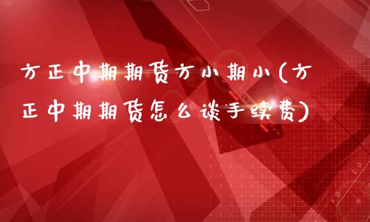 方正中期期货方小期小(方正中期期货怎么谈手续费)_https://www.zghnxxa.com_内盘期货_第1张