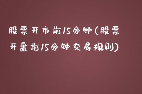 股票开市前15分钟(股票开盘前15分钟交易规则)_https://www.zghnxxa.com_黄金期货_第1张
