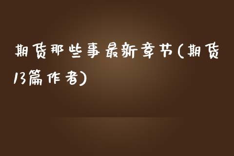 期货那些事最新章节(期货13篇作者)_国际期货_第1张_期货直播室 期货那些事最新章节(期货13篇作者)_https://www.zghnxxa.com_国际期货_第1张