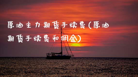 原油主力期货手续费(原油期货手续费和佣金)_https://www.zghnxxa.com_黄金期货_第1张