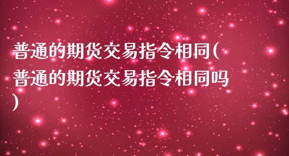 普通的期货交易指令相同(普通的期货交易指令相同吗)_https://www.zghnxxa.com_国际期货_第1张