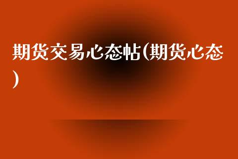 期货交易心态帖(期货心态)_https://www.zghnxxa.com_期货直播室_第1张