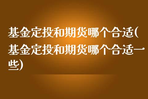 基金定投和期货哪个合适(基金定投和期货哪个合适一些)_国际期货_第1张_期货直播室 基金定投和期货哪个合适(基金定投和期货哪个合适一些)_https://www.zghnxxa.com_国际期货_第1张