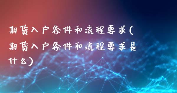 期货入户条件和流程要求(期货入户条件和流程要求是什么)_https://www.zghnxxa.com_黄金期货_第1张
