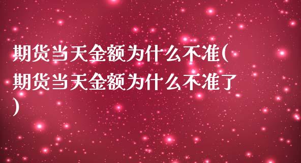 期货当天金额为什么不准(期货当天金额为什么不准了)_https://www.zghnxxa.com_国际期货_第1张