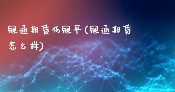 冠通期货杨冠平(冠通期货怎么样)_https://www.zghnxxa.com_黄金期货_第1张