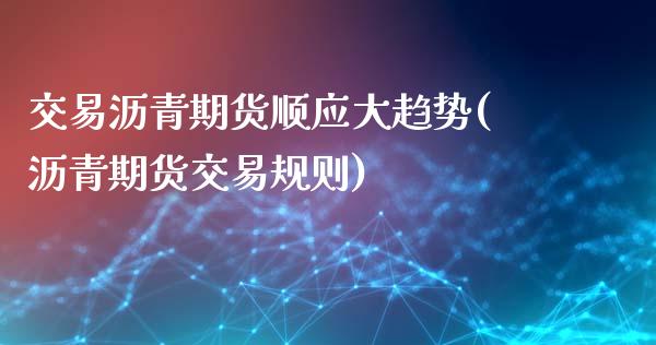 交易沥青期货顺应大趋势(沥青期货交易规则)_https://www.zghnxxa.com_国际期货_第1张