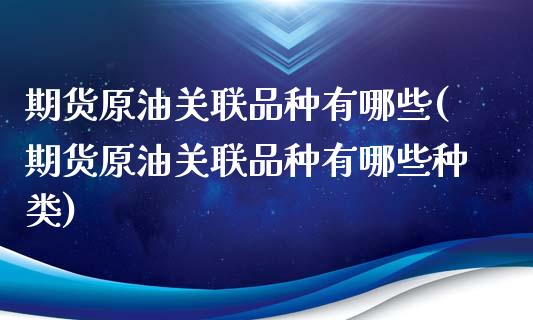 期货原油关联品种有哪些(期货原油关联品种有哪些种类)_黄金期货_第1张_期货直播室 期货原油关联品种有哪些(期货原油关联品种有哪些种类)_https://www.zghnxxa.com_黄金期货_第1张