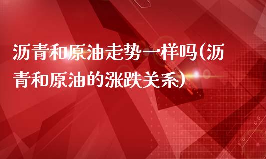 沥青和原油走势一样吗(沥青和原油的涨跌关系)_https://www.zghnxxa.com_国际期货_第1张