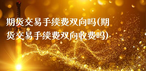 期货交易手续费双向吗(期货交易手续费双向收费吗)_国际期货_第1张_期货直播室 期货交易手续费双向吗(期货交易手续费双向收费吗)_https://www.zghnxxa.com_国际期货_第1张