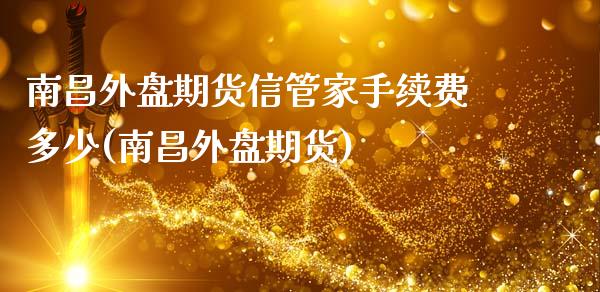 南昌外盘期货信管家手续费多少(南昌外盘期货)_国际期货_第1张_期货直播室 南昌外盘期货信管家手续费多少(南昌外盘期货)_https://www.zghnxxa.com_国际期货_第1张