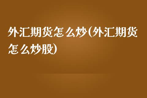 外汇期货怎么炒(外汇期货怎么炒股)_https://www.zghnxxa.com_内盘期货_第1张