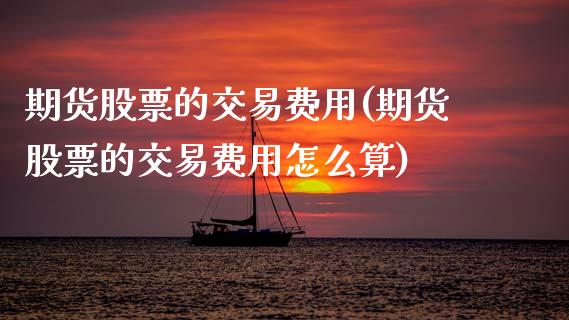 期货股票的交易费用(期货股票的交易费用怎么算)_期货直播室_第1张_期货直播室 期货股票的交易费用(期货股票的交易费用怎么算)_https://www.zghnxxa.com_期货直播室_第1张