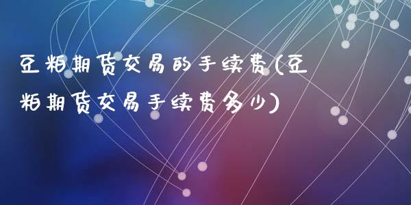 豆粕期货交易的手续费(豆粕期货交易手续费多少)_https://www.zghnxxa.com_期货直播室_第1张