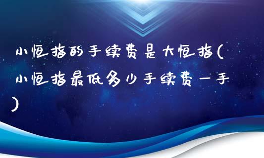 小恒指的手续费是大恒指(小恒指最低多少手续费一手)_内盘期货_第1张_期货直播室 小恒指的手续费是大恒指(小恒指最低多少手续费一手)_https://www.zghnxxa.com_内盘期货_第1张