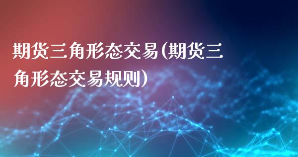 期货三角形态交易(期货三角形态交易规则)_https://www.zghnxxa.com_黄金期货_第1张
