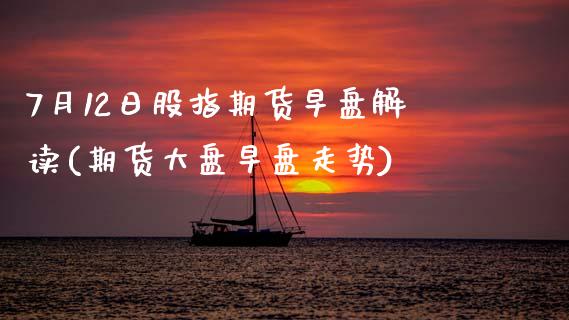 7月12日股指期货早盘解读(期货大盘早盘走势)_https://www.zghnxxa.com_内盘期货_第1张