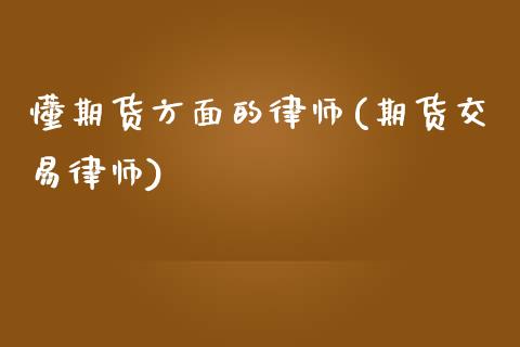懂期货方面的律师(期货交易律师)_内盘期货_第1张_期货直播室 懂期货方面的律师(期货交易律师)_https://www.zghnxxa.com_内盘期货_第1张