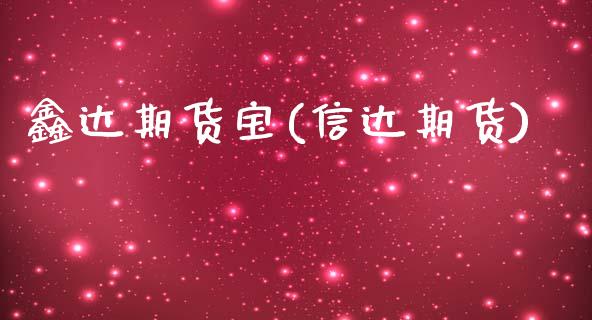 鑫达期货宝(信达期货)_https://www.zghnxxa.com_国际期货_第1张