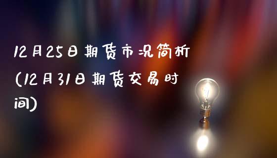 12月25日期货市况简析(12月31日期货交易时间)_期货直播室_第1张_期货直播室 12月25日期货市况简析(12月31日期货交易时间)_https://www.zghnxxa.com_期货直播室_第1张