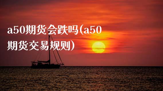 a50期货会跌吗(a50期货交易规则)_https://www.zghnxxa.com_内盘期货_第1张