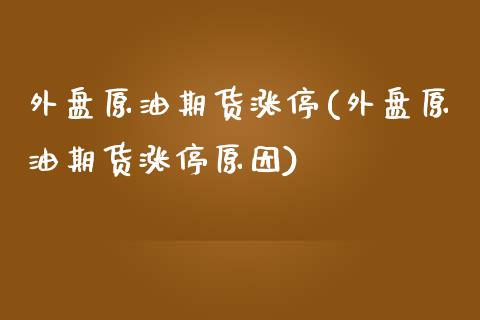 外盘原油期货涨停(外盘原油期货涨停原因)_国际期货_第1张_期货直播室 外盘原油期货涨停(外盘原油期货涨停原因)_https://www.zghnxxa.com_国际期货_第1张