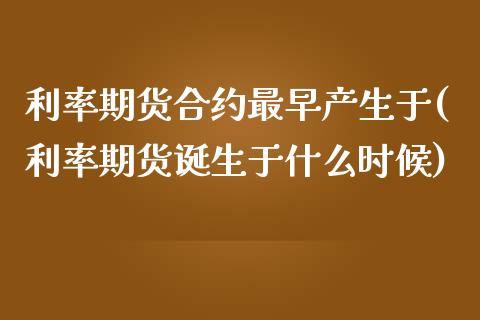利率期货合约最早产生于(利率期货诞生于什么时候)_https://www.zghnxxa.com_黄金期货_第1张